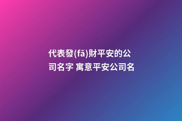 代表發(fā)財平安的公司名字 寓意平安公司名-第1張-公司起名-玄機派